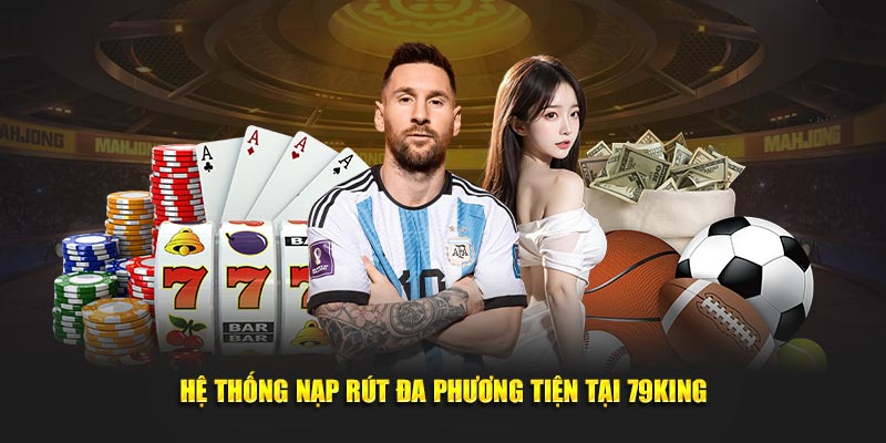 Hệ thống nạp rút đa phương tiện tại 79KING